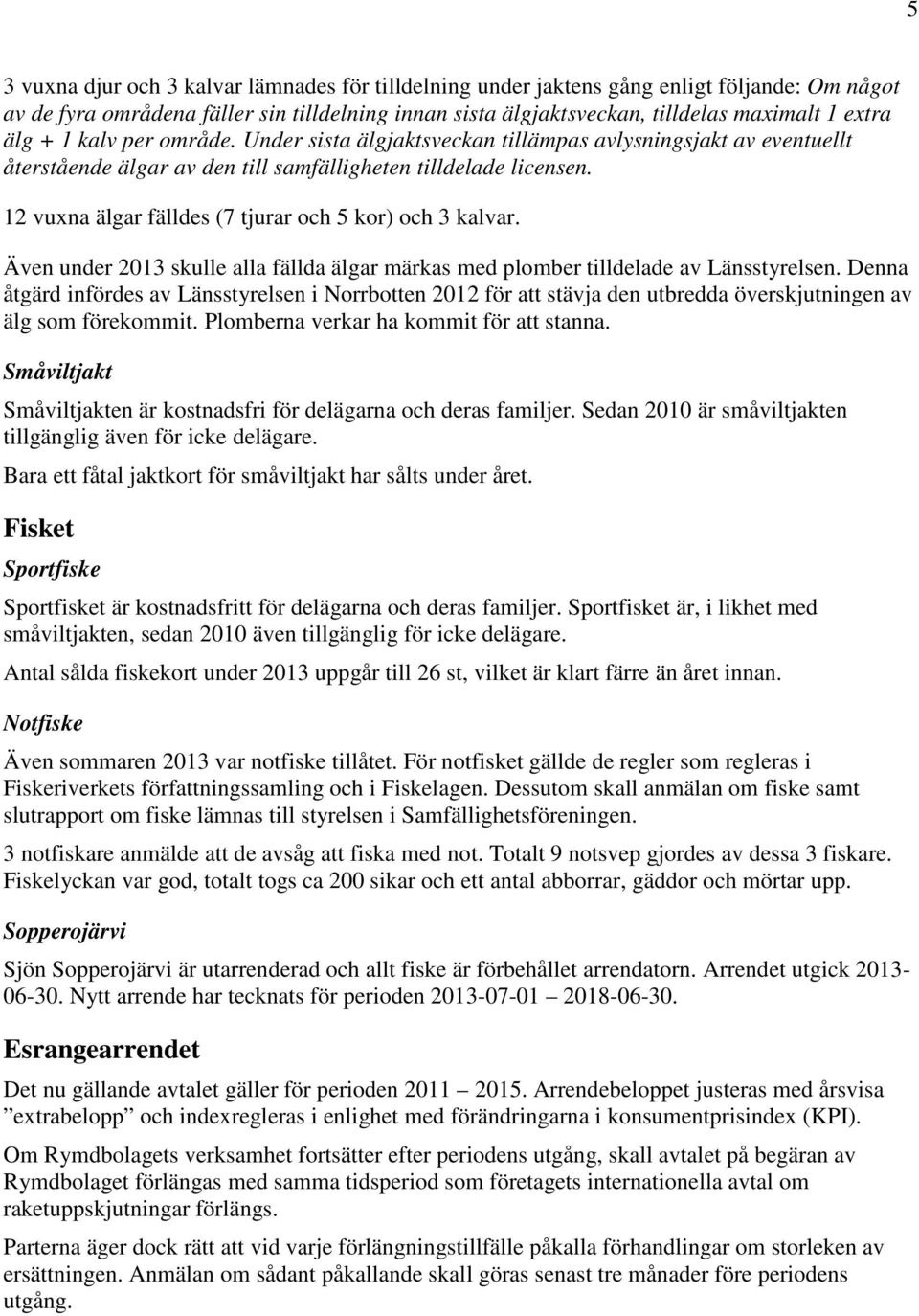 12 vuxna älgar fälldes (7 tjurar och 5 kor) och 3 kalvar. Även under 2013 skulle alla fällda älgar märkas med plomber tilldelade av Länsstyrelsen.