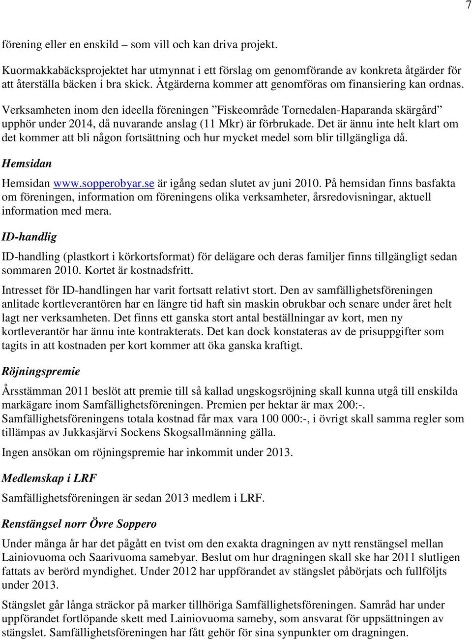 Verksamheten inom den ideella föreningen Fiskeområde Tornedalen-Haparanda skärgård upphör under 2014, då nuvarande anslag (11 Mkr) är förbrukade.