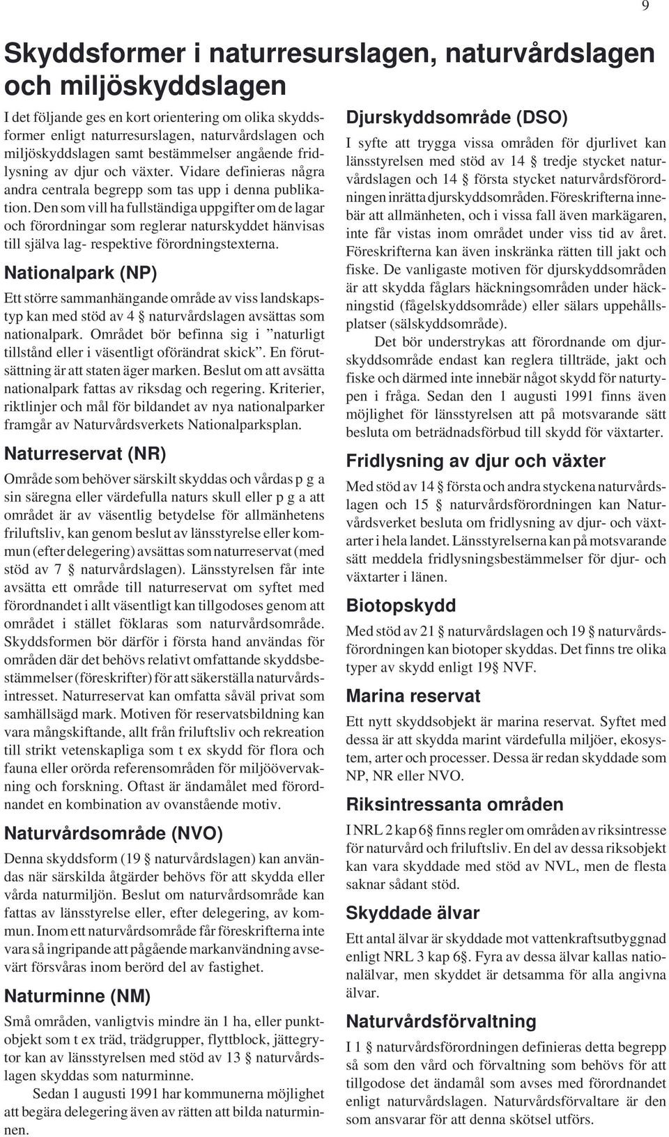 Den som vill ha fullständiga uppgifter om de lagar och förordningar som reglerar naturskyddet hänvisas till själva lag- respektive förordningstexterna.