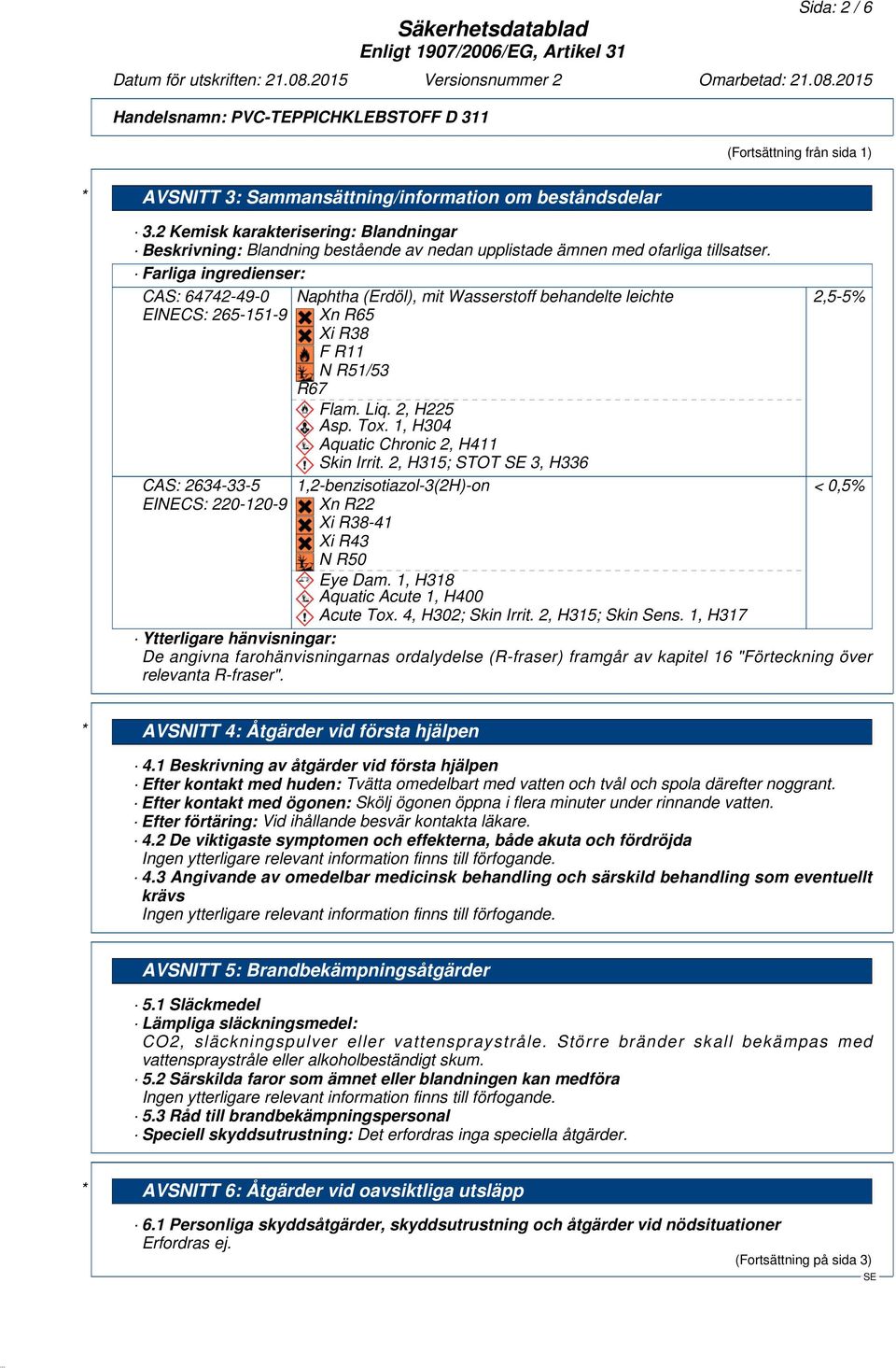 Farliga ingredienser: CAS: 64742-49-0 EINECS: 265-151-9 CAS: 2634-33-5 EINECS: 220-120-9 Naphtha (Erdöl), mit Wasserstoff behandelte leichte Xn R65 Xi R38 F R11 N R51/53 R67 Flam. Liq. 2, H225 Asp.