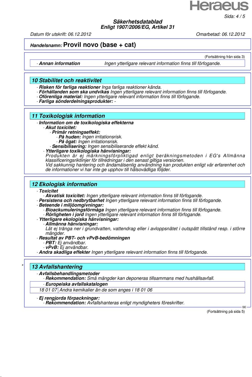 huden: Ingen irritationsrisk. På ögat: Ingen irritationsrisk. Sensibilisering: Ingen sensibiliserande effekt känd.