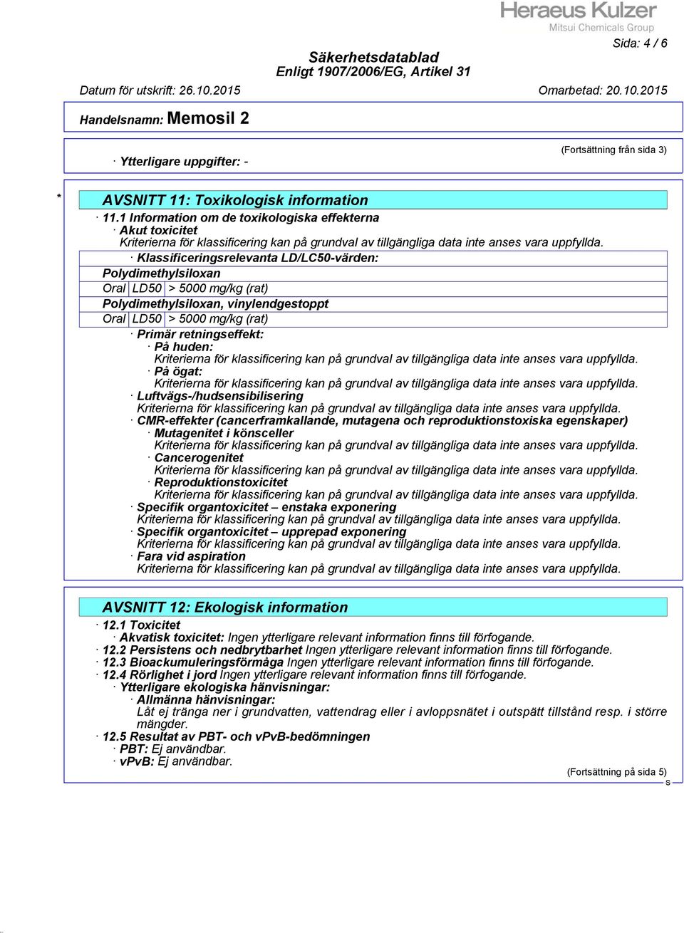 5000 mg/kg (rat) Primär retningseffekt: På huden: På ögat: Luftvägs-/hudsensibilisering CMR-effekter (cancerframkallande, mutagena och reproduktionstoxiska egenskaper) Mutagenitet i könsceller