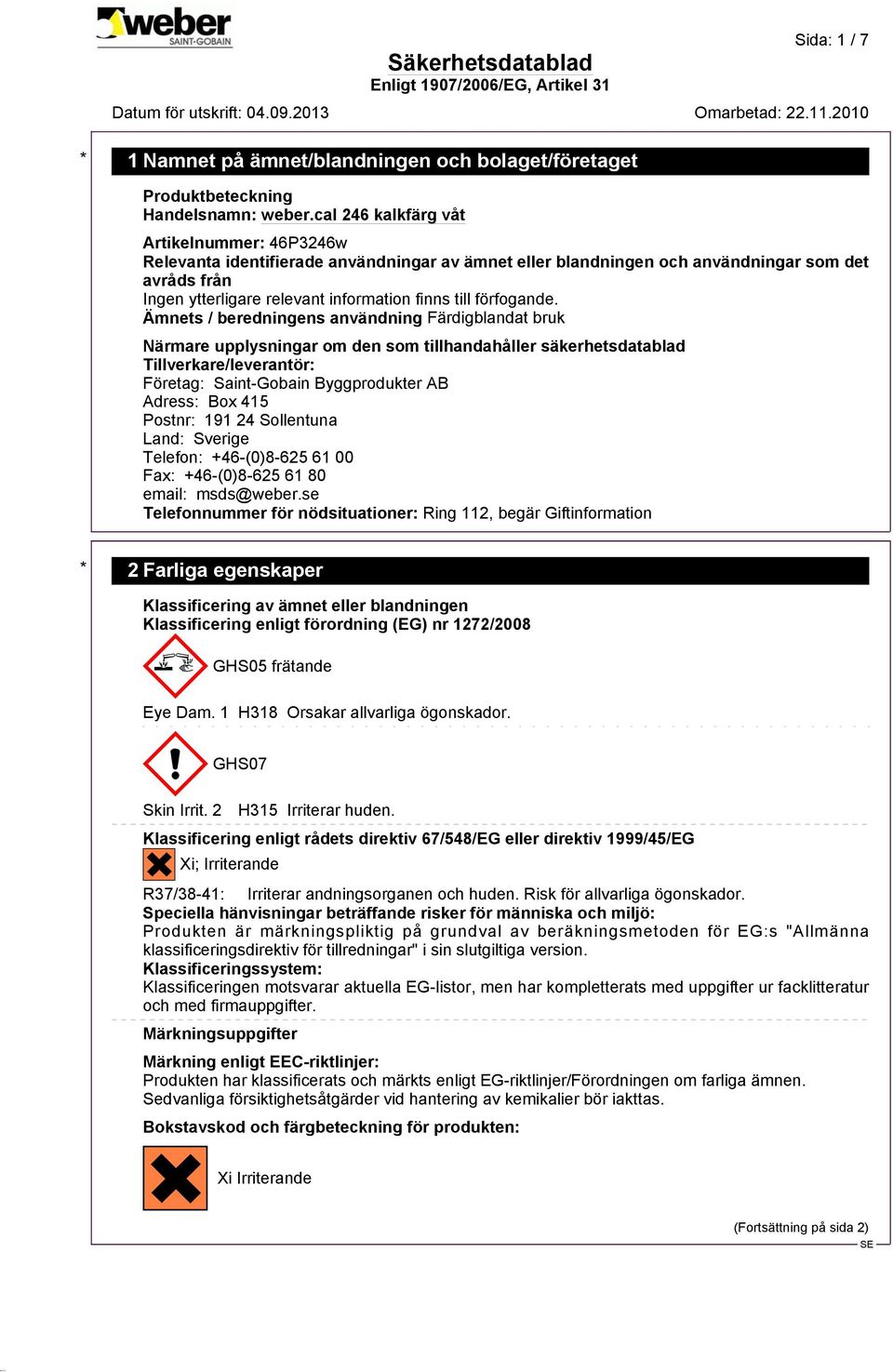 Adress: Box 415 Postnr: 191 24 Sollentuna Land: Sverige Telefon: +46-(0)8-625 61 00 Fax: +46-(0)8-625 61 80 email: msds@weber.