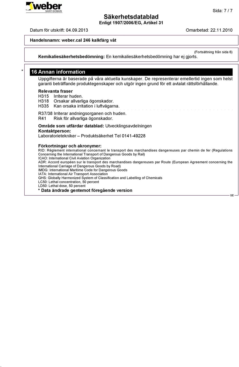 H318 Orsakar allvarliga ögonskador. H335 Kan orsaka irritation i luftvägarna. R37/38 Irriterar andningsorganen och huden. R41 Risk för allvarliga ögonskador.