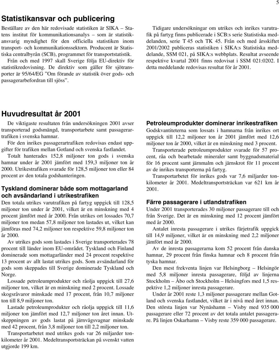 De direktiv som gäller för sjötransporter är 95/64/EG Om förande av statistik över gods- och passagerarbefordran till sjöss.