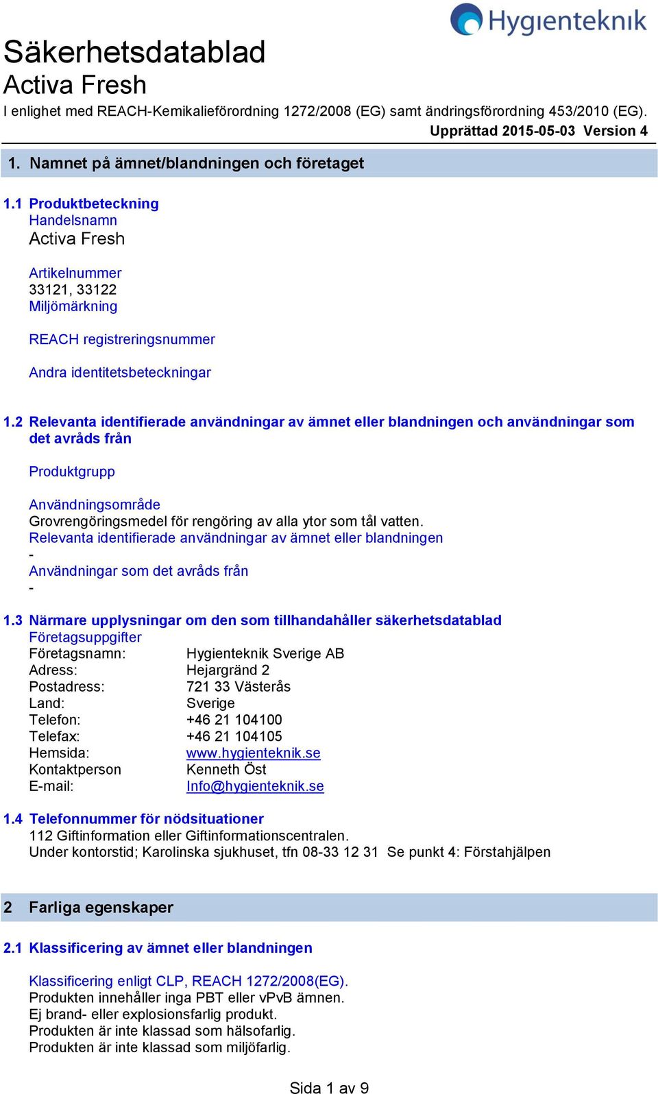 2 Relevanta identifierade användningar av ämnet eller blandningen och användningar som det avråds från Produktgrupp Användningsområde Grovrengöringsmedel för rengöring av alla ytor som tål vatten.
