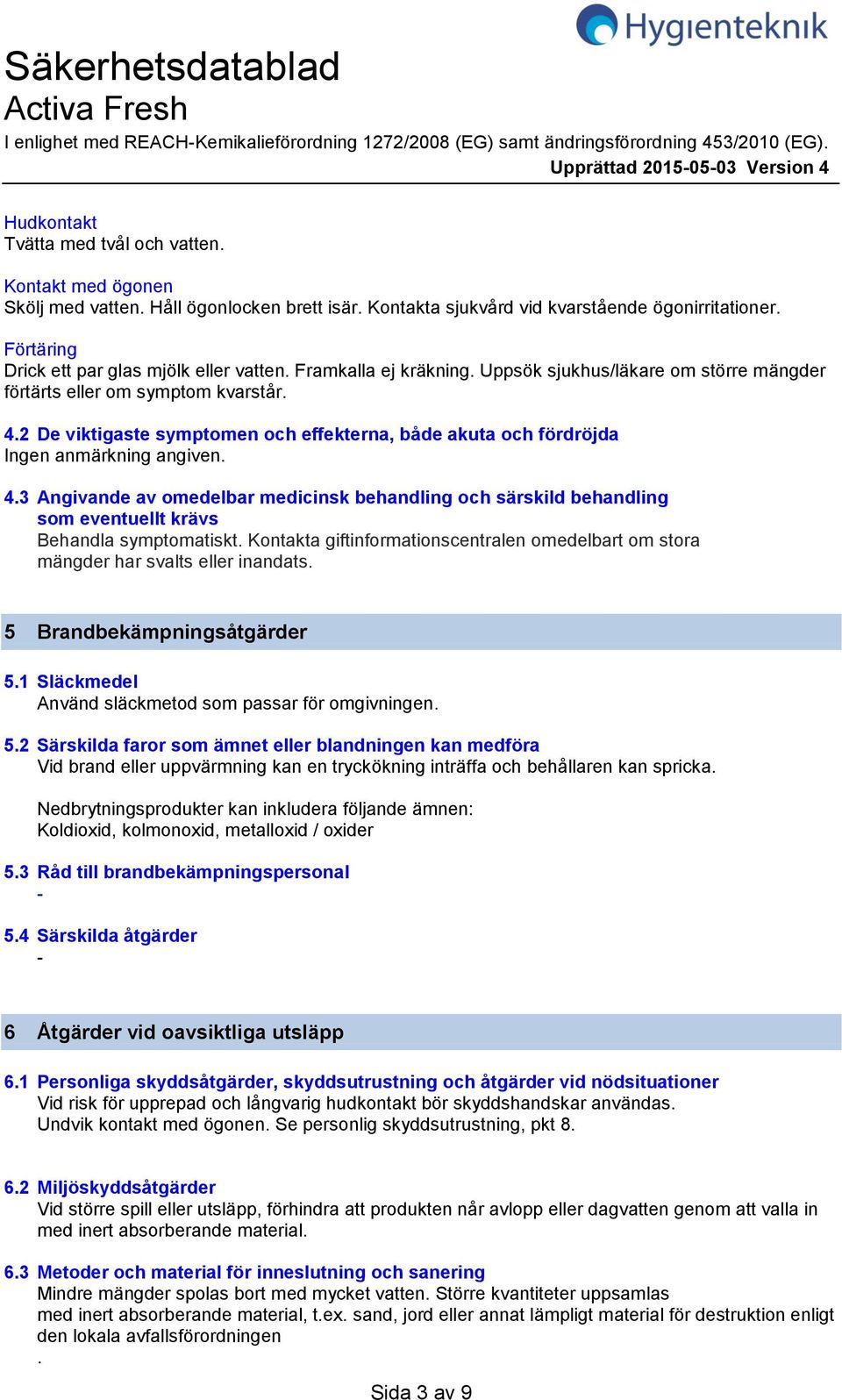 Uppsök sjukhus/läkare om större mängder förtärts eller om symptom kvarstår. 4.2 De viktigaste symptomen och effekterna, både akuta och fördröjda 4.