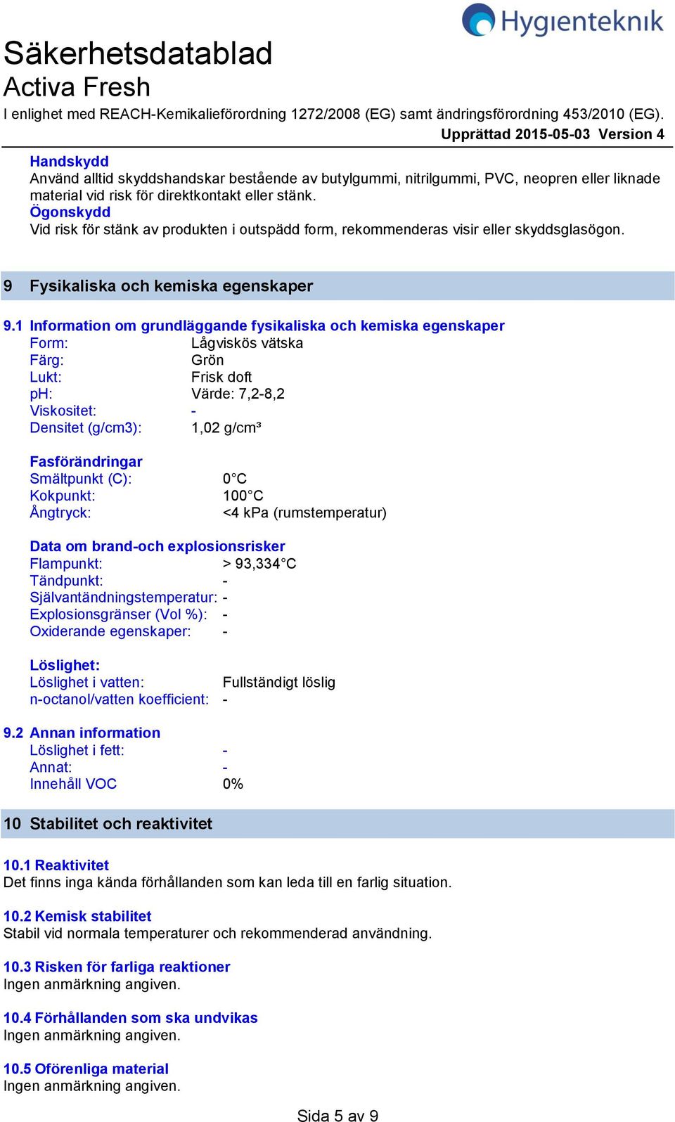 Ögonskydd Vid risk för stänk av produkten i outspädd form, rekommenderas visir eller skyddsglasögon. 9 Fysikaliska och kemiska egenskaper 9.