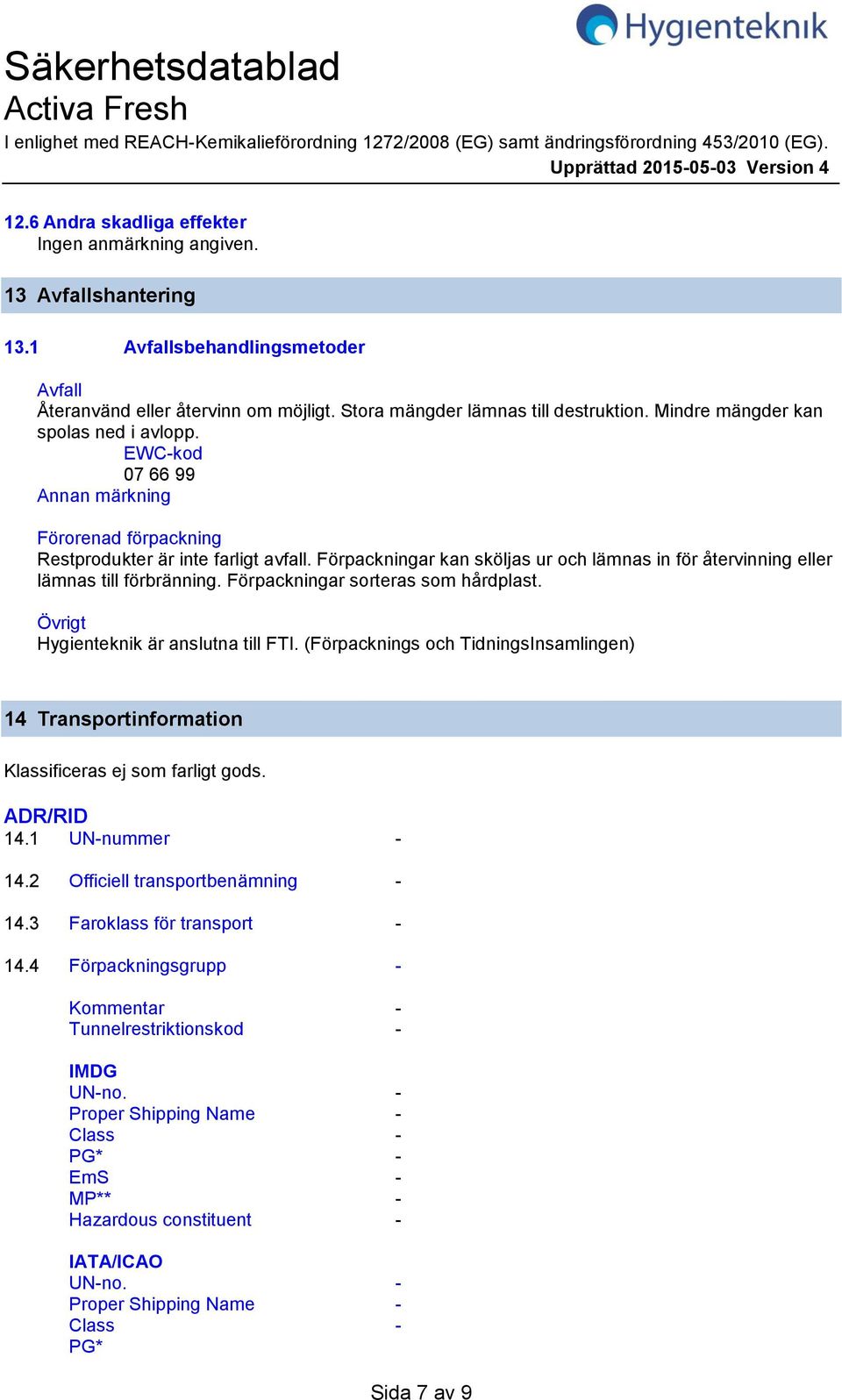 EWCkod 07 66 99 Annan märkning Förorenad förpackning Restprodukter är inte farligt avfall. Förpackningar kan sköljas ur och lämnas in för återvinning eller lämnas till förbränning.