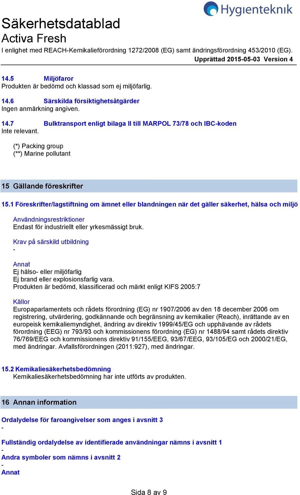 1 Föreskrifter/lagstiftning om ämnet eller blandningen när det gäller säkerhet, hälsa och miljö Användningsrestriktioner Endast för industriellt eller yrkesmässigt bruk.