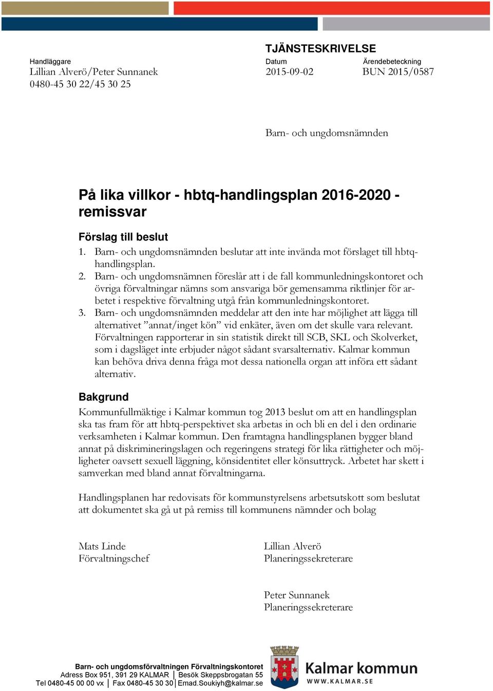 Barn- och ungdomsnämnen föreslår att i de fall kommunledningskontoret och övriga ar nämns som ansvariga bör gemensamma riktlinjer för arbetet i respektive utgå från kommunledningskontoret. 3.