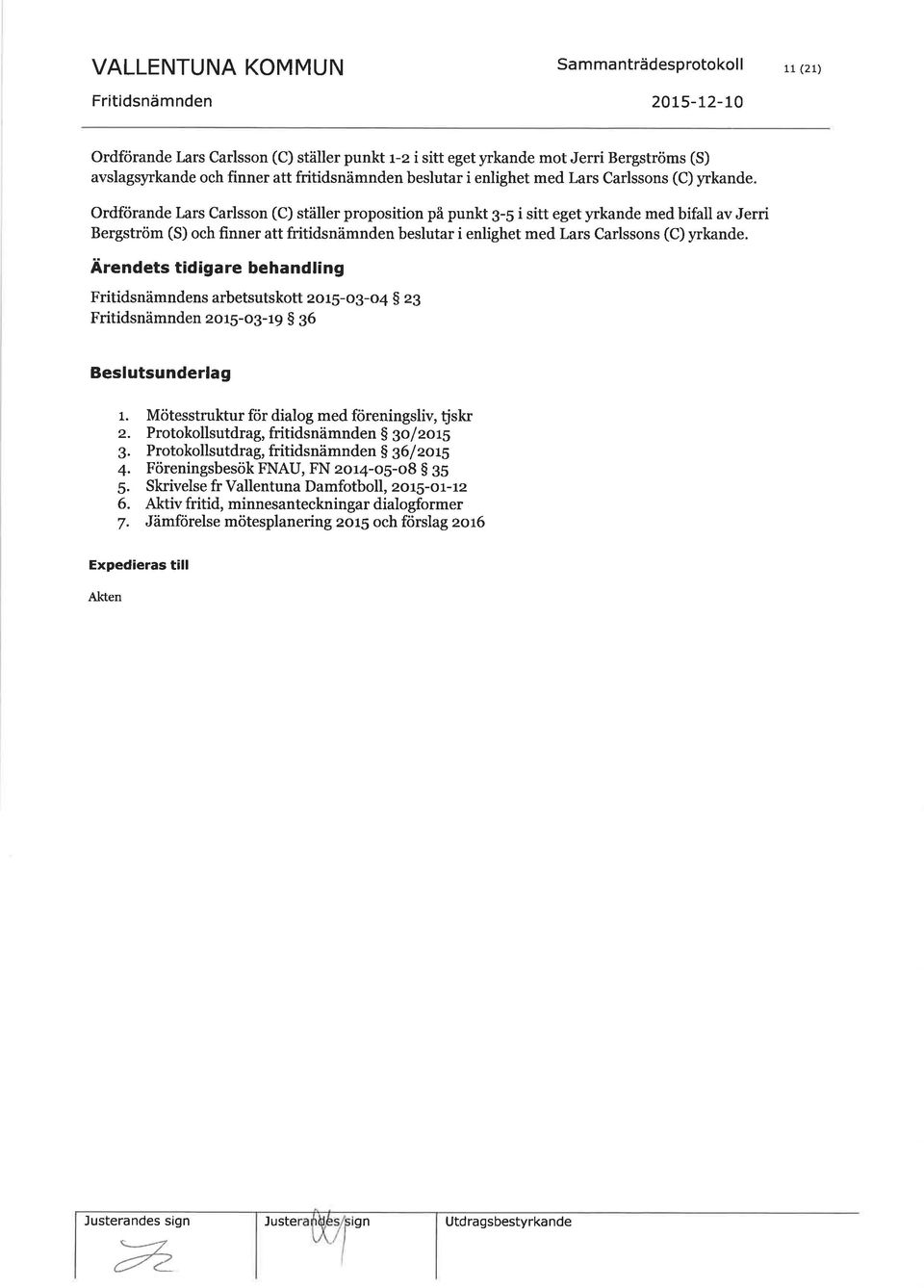 beslutar i enlighet med Lars Carlssons (C) yrkande. Ärendets tidigare behandling Fritidsnämndens arbetsutskott zor5-o3-o4 $ z3 Fritidsnämnden zor5-o3-19 $ 36 Beslutsunderlag 1.