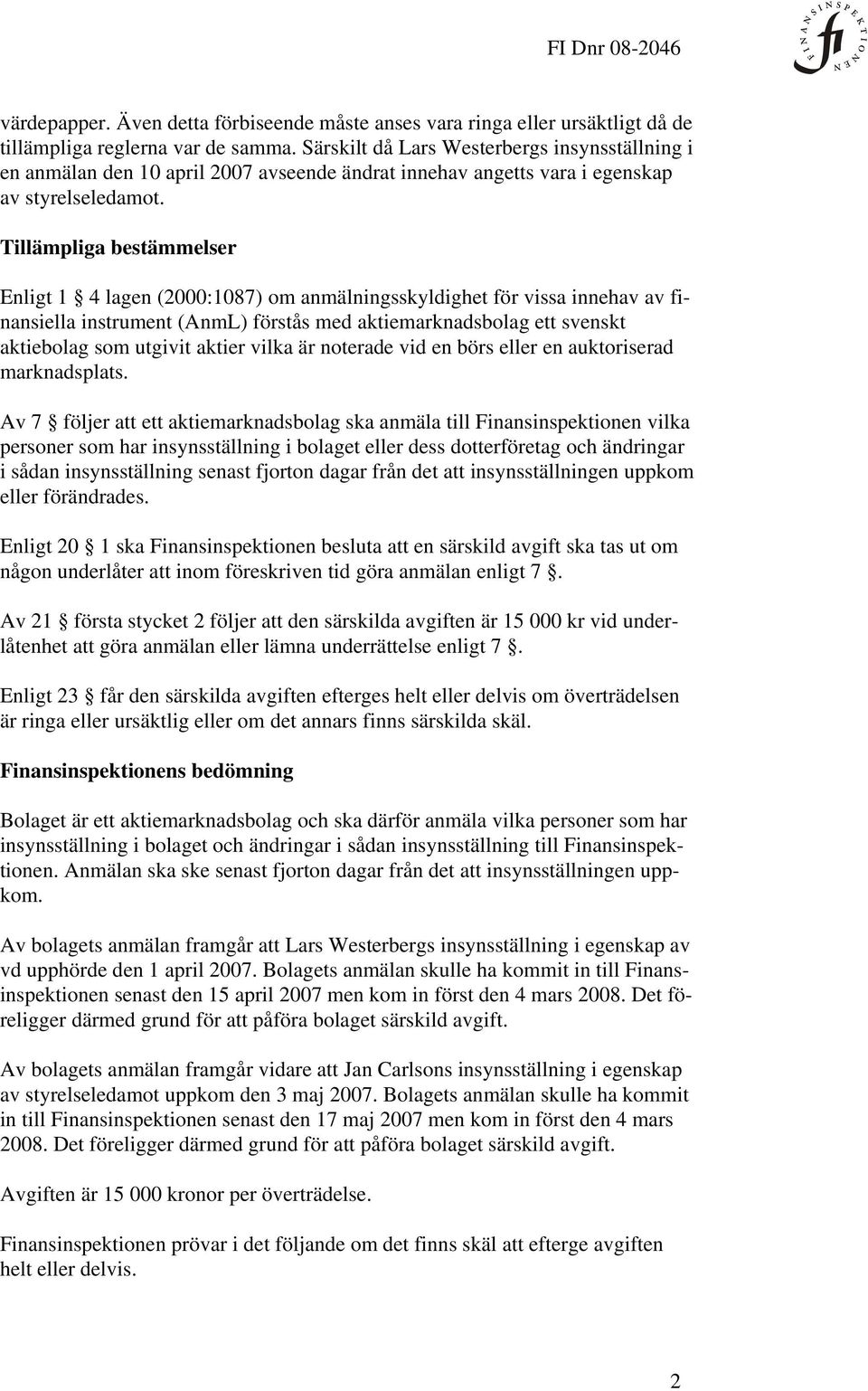 Tillämpliga bestämmelser Enligt 1 4 lagen (2000:1087) om anmälningsskyldighet för vissa innehav av finansiella instrument (AnmL) förstås med aktiemarknadsbolag ett svenskt aktiebolag som utgivit