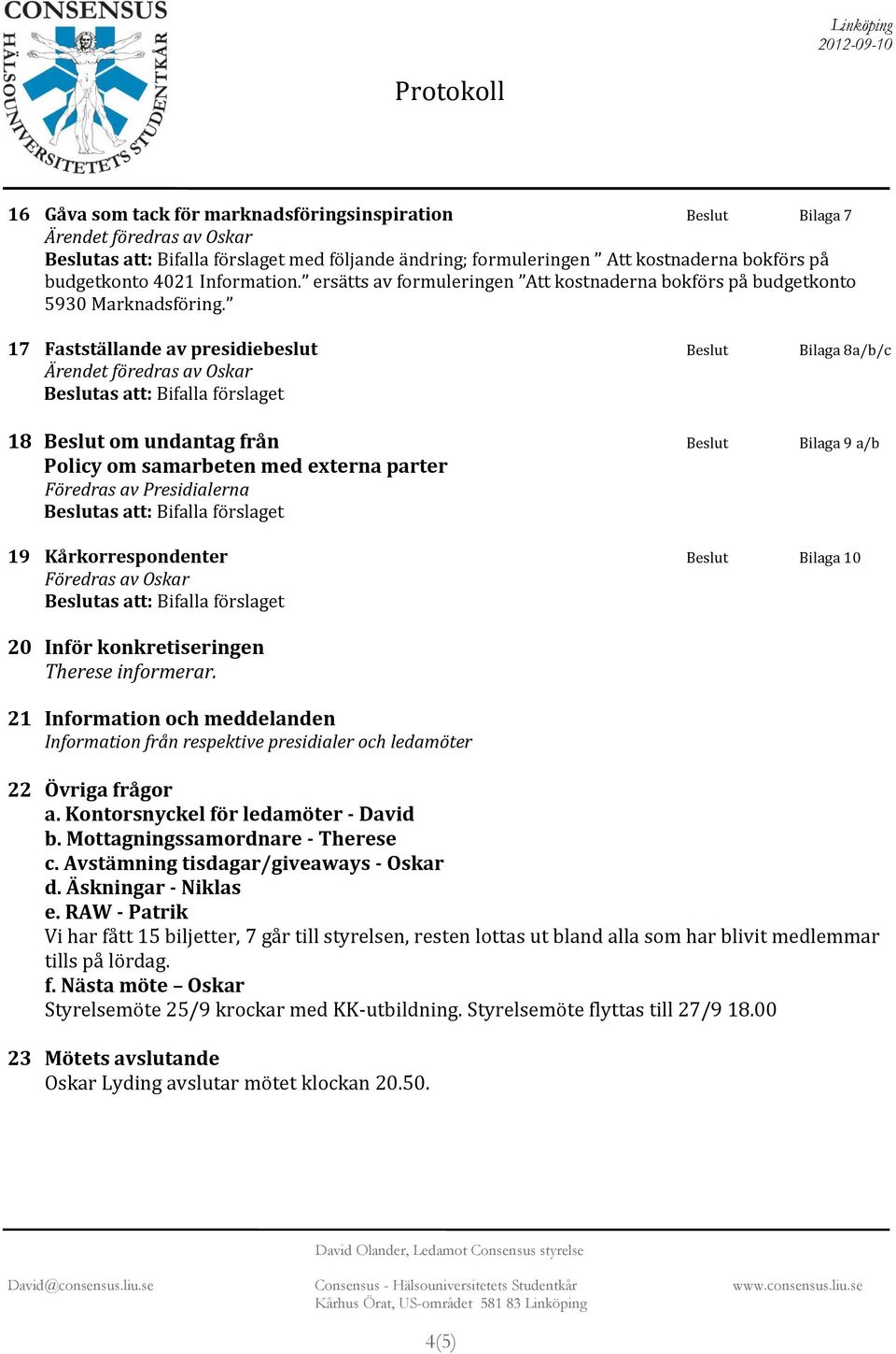 17 Fastställande av presidiebeslut Beslut Bilaga 8a/b/c 18 Beslut om undantag från Beslut Bilaga 9 a/b Policy om samarbeten med externa parter Föredras av Presidialerna 19 Kårkorrespondenter Beslut