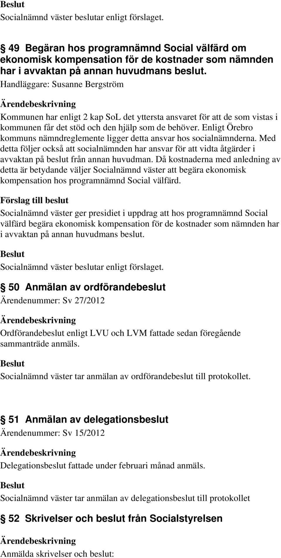 Enligt Örebro kommuns nämndreglemente ligger detta ansvar hos socialnämnderna. Med detta följer också att socialnämnden har ansvar för att vidta åtgärder i avvaktan på beslut från annan huvudman.