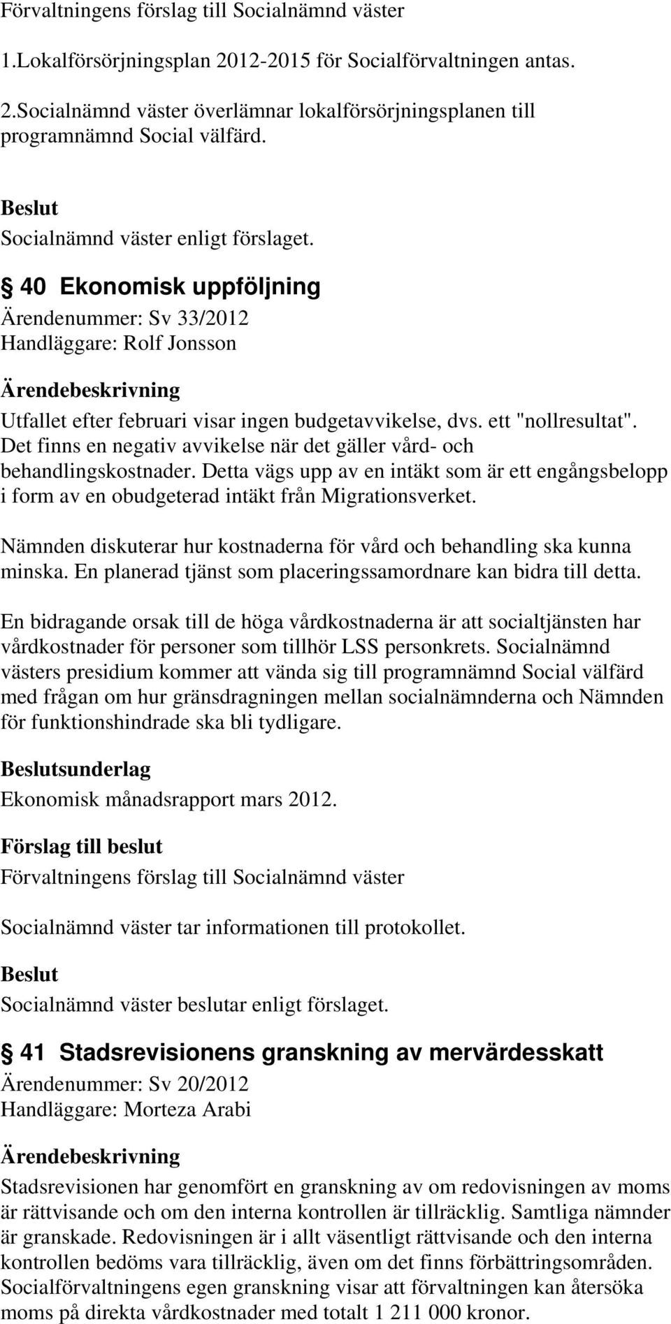 Det finns en negativ avvikelse när det gäller vård- och behandlingskostnader. Detta vägs upp av en intäkt som är ett engångsbelopp i form av en obudgeterad intäkt från Migrationsverket.