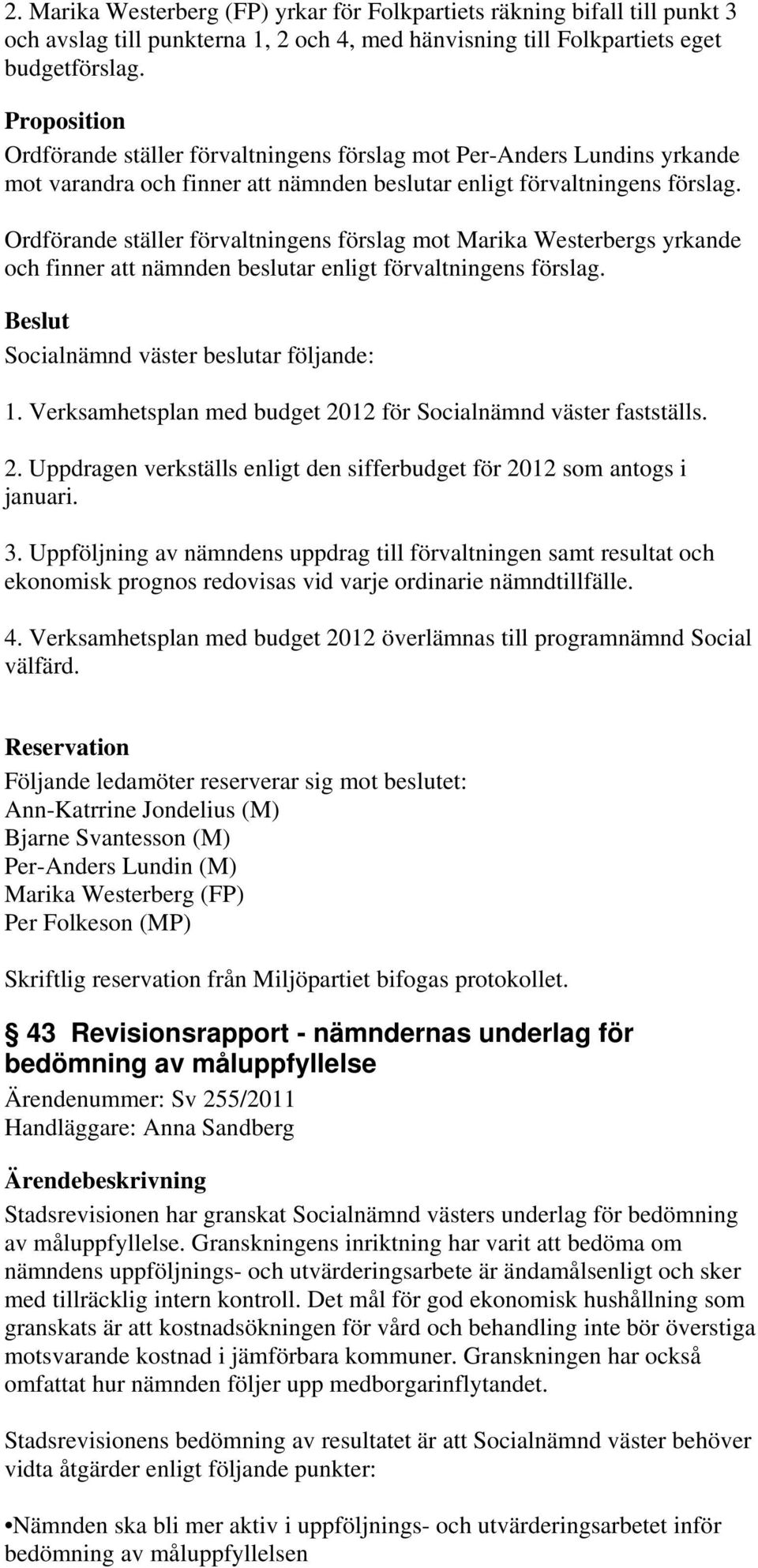 Ordförande ställer förvaltningens förslag mot Marika Westerbergs yrkande och finner att nämnden beslutar enligt förvaltningens förslag. Socialnämnd väster beslutar följande: 1.