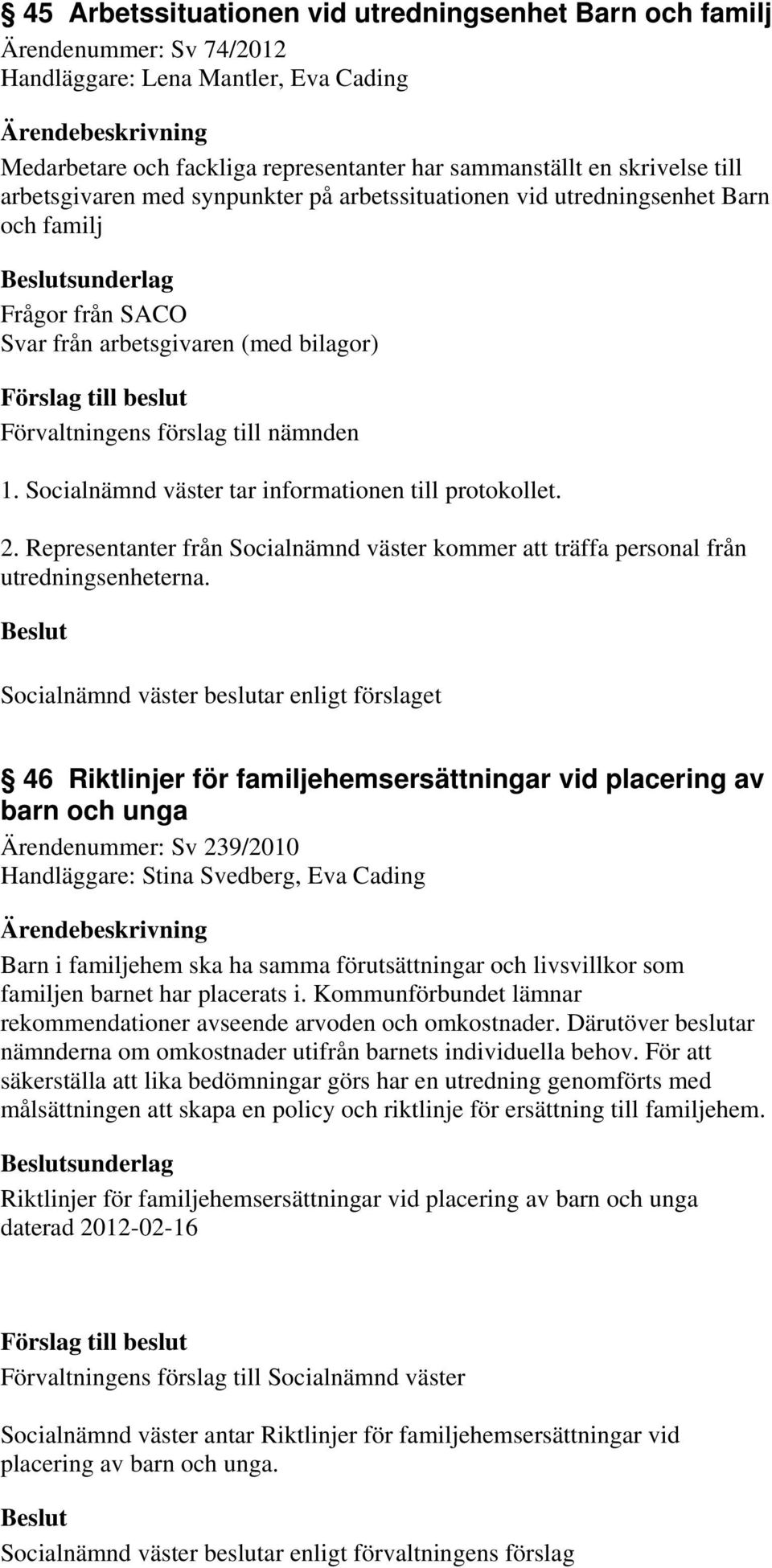 Socialnämnd väster tar informationen till protokollet. 2. Representanter från Socialnämnd väster kommer att träffa personal från utredningsenheterna.