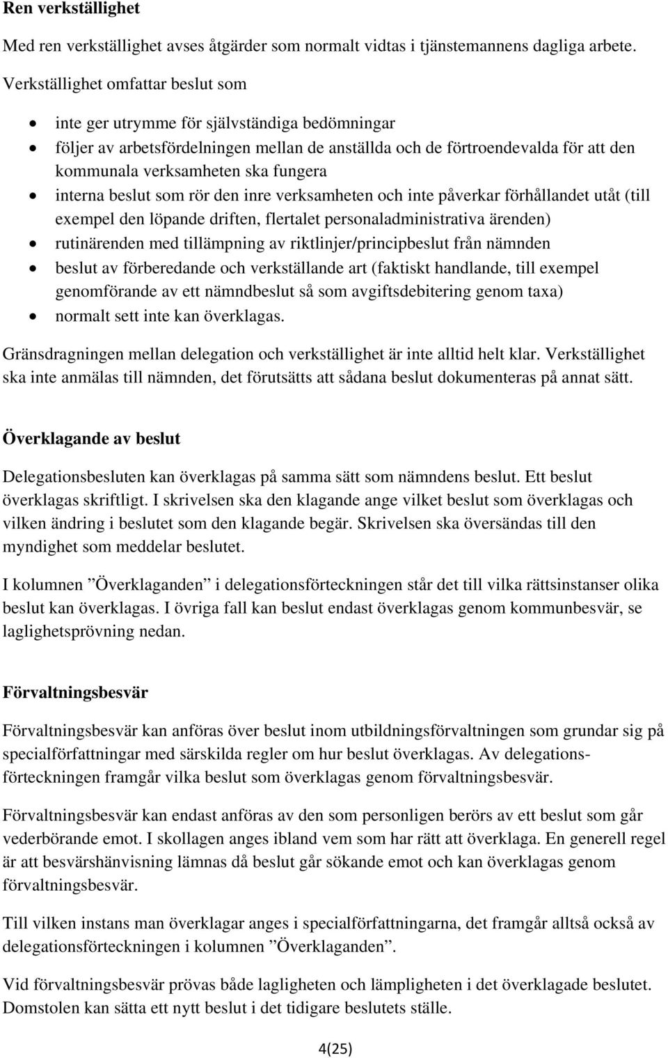 fungera interna beslut som rör den inre verksamheten och inte påverkar förhållandet utåt (till exempel den löpande driften, flertalet personaladministrativa ärenden) rutinärenden med tillämpning av