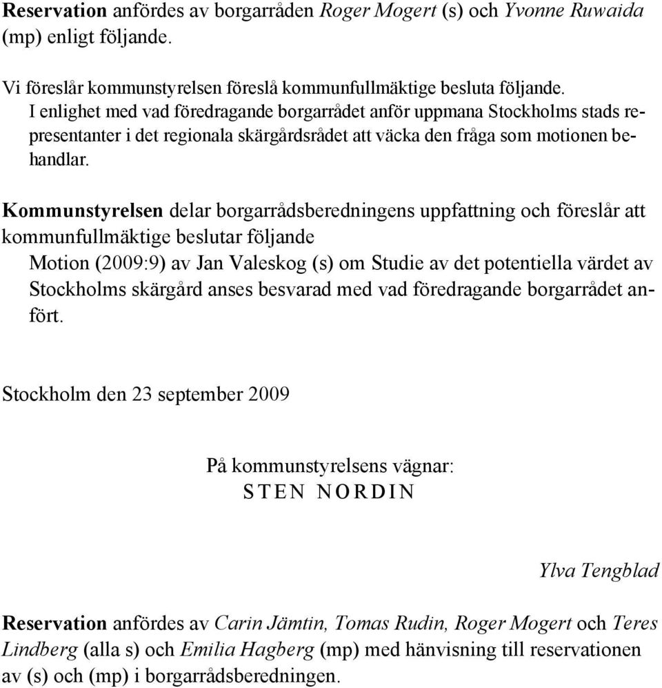 Kommunstyrelsen delar borgarrådsberedningens uppfattning och föreslår att kommunfullmäktige beslutar följande Motion (2009:9) av Jan Valeskog (s) om Studie av det potentiella värdet av Stockholms