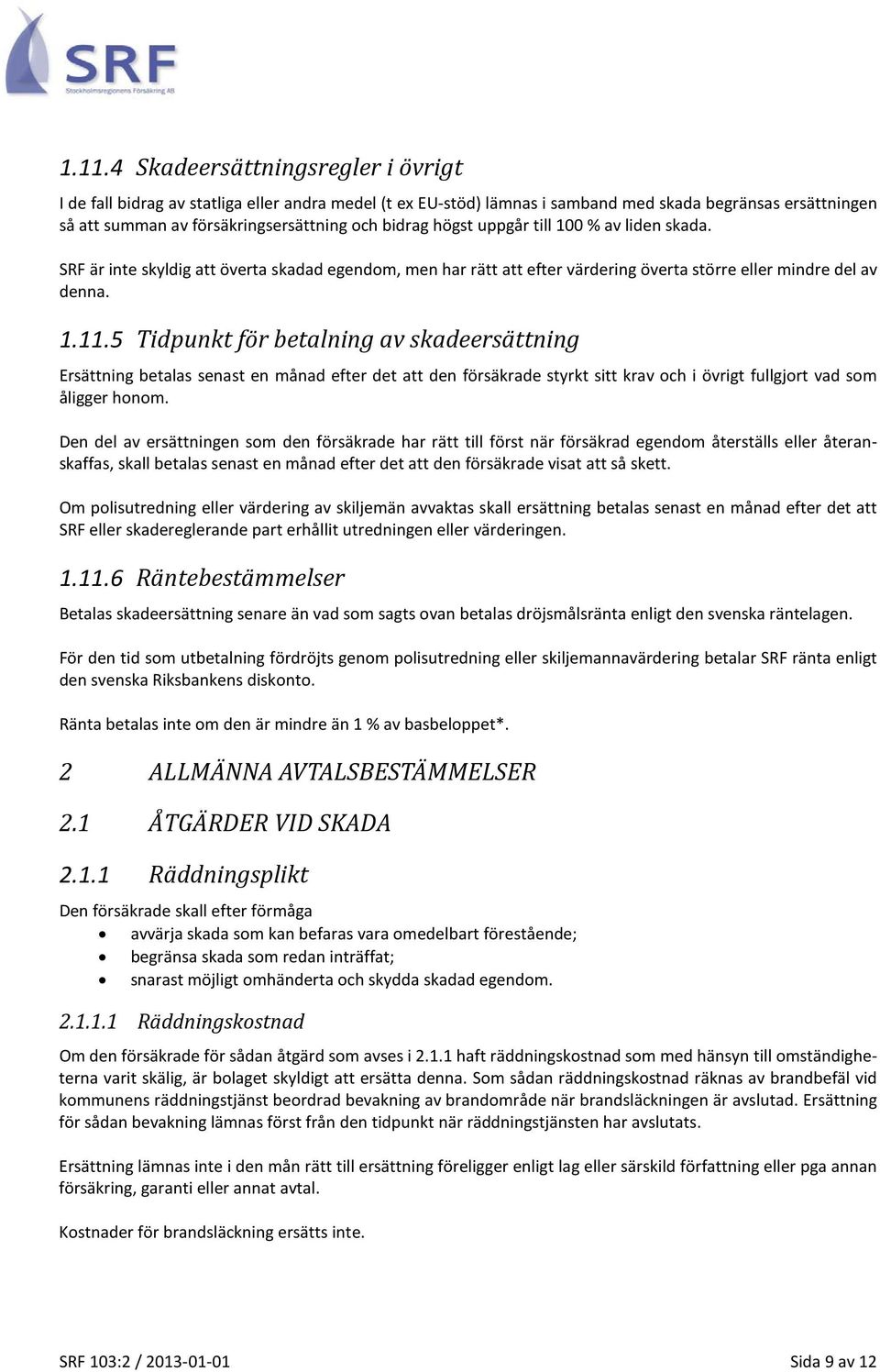 5 Tidpunkt för betalning av skadeersättning Ersättning betalas senast en månad efter det att den försäkrade styrkt sitt krav och i övrigt fullgjort vad som åligger honom.