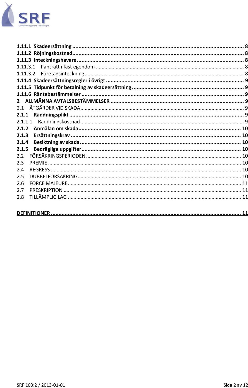 .. 9 2.1.2 Anmälan om skada... 10 2.1.3 Ersättningskrav... 10 2.1.4 Besiktning av skada... 10 2.1.5 Bedrägliga uppgifter... 10 2.2 FÖRSÄKRINGSPERIODEN... 10 2.3 PREMIE... 10 2.4 REGRESS.