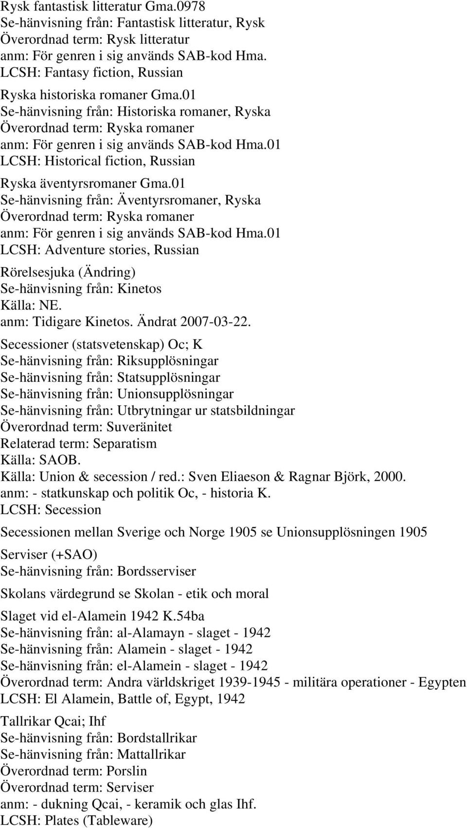 01 LCSH: Historical fiction, Russian Ryska äventyrsromaner Gma.01 Se-hänvisning från: Äventyrsromaner, Ryska Överordnad term: Ryska romaner anm: För genren i sig används SAB-kod Hma.