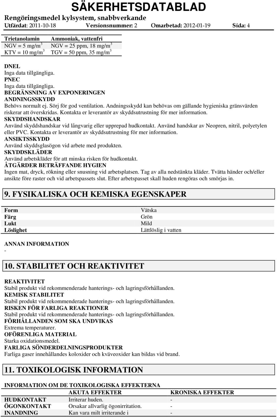 Kontakta er leverantör av skyddsutrustning för mer information. SKYDDSHANDSKAR Använd skyddshandskar vid långvarig eller upprepad hudkontakt. Använd handskar av Neopren, nitril, polyetylen eller PVC.