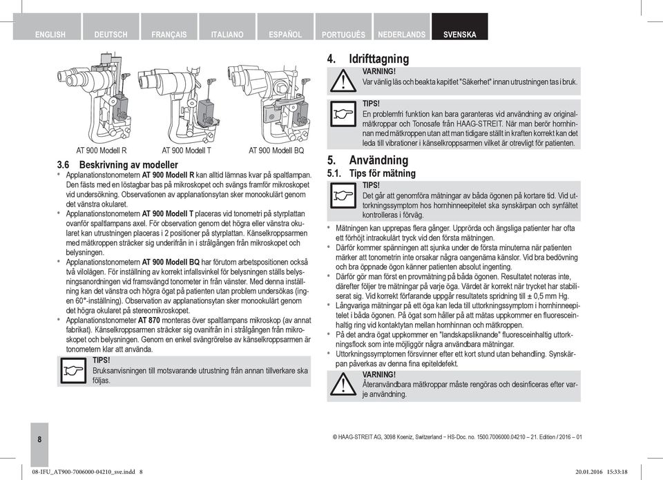 Den fästs med en löstagbar bas på mikroskopet och svängs framför mikroskopet vid undersökning. Observationen av applanationsytan sker monookulärt genom det vänstra okularet.