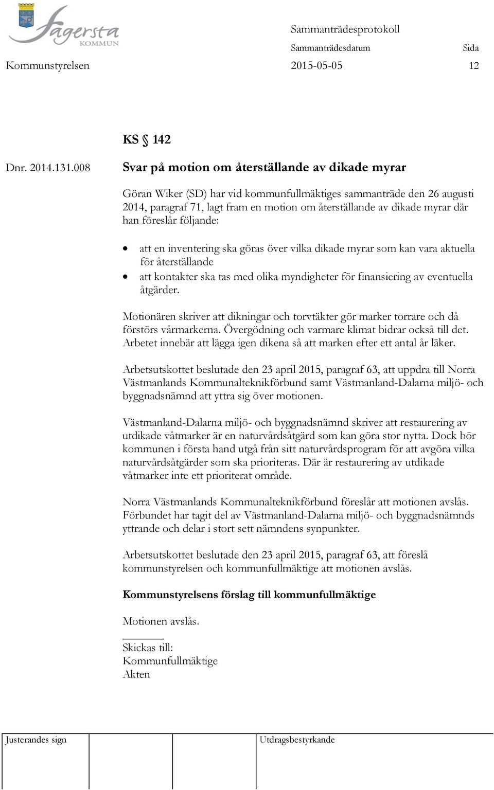 han föreslår följande: att en inventering ska göras över vilka dikade myrar som kan vara aktuella för återställande att kontakter ska tas med olika myndigheter för finansiering av eventuella åtgärder.