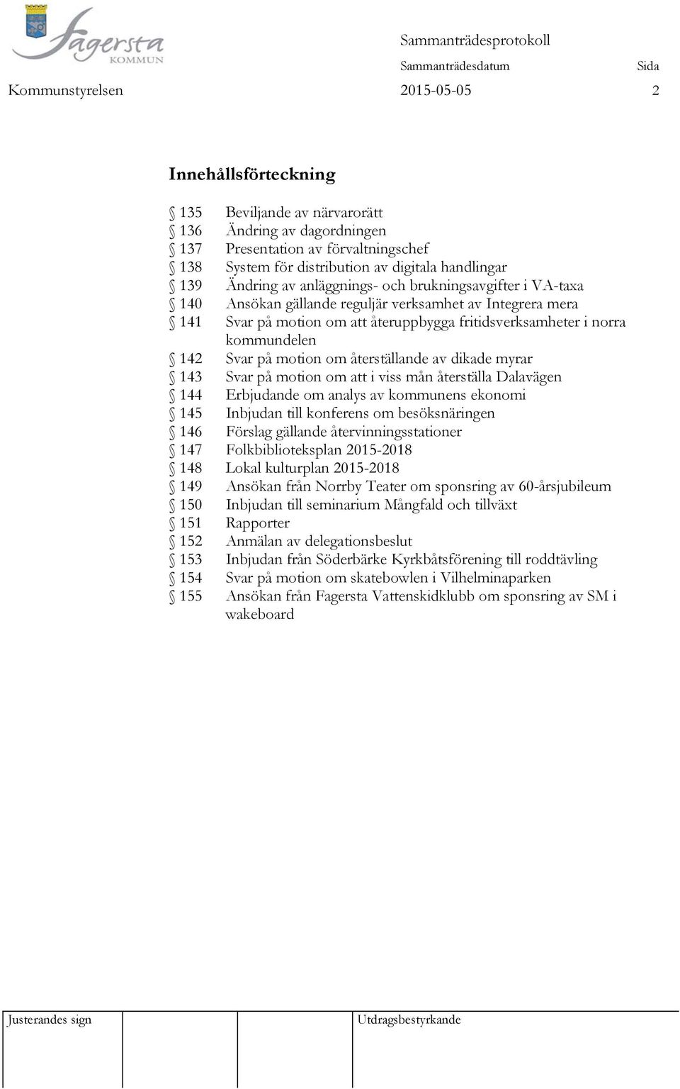 Svar på motion om återställande av dikade myrar 143 Svar på motion om att i viss mån återställa Dalavägen 144 Erbjudande om analys av kommunens ekonomi 145 Inbjudan till konferens om besöksnäringen
