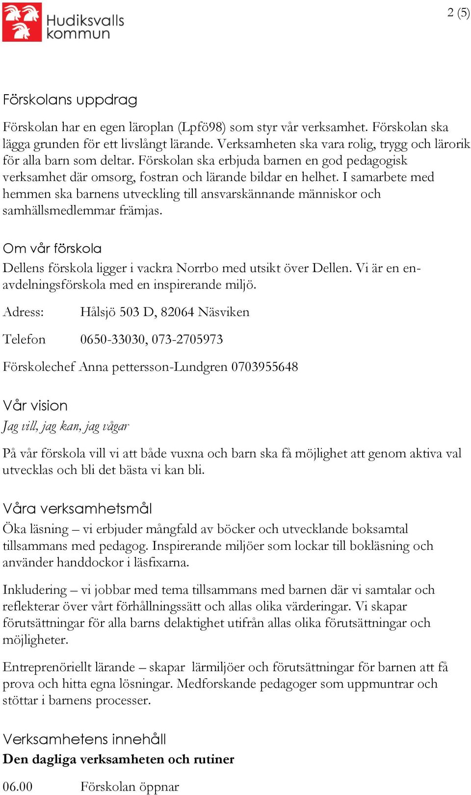 I samarbete med hemmen ska barnens utveckling till ansvarskännande människor och samhällsmedlemmar främjas. Om vår förskola Dellens förskola ligger i vackra Norrbo med utsikt över Dellen.