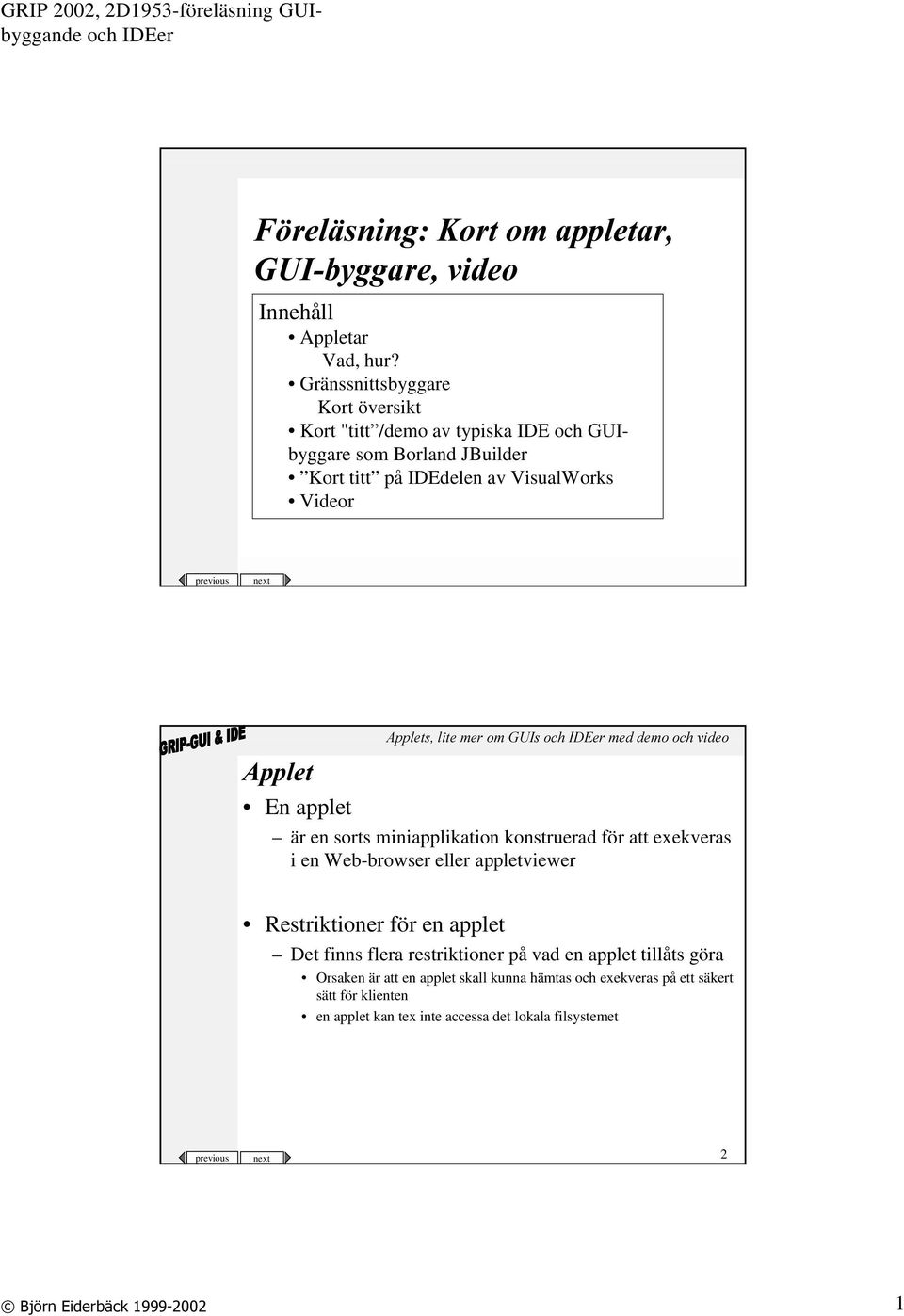 previous next $SSOHW En applet är en sorts miniapplikation konstruerad för att exekveras i en Web-browser eller appletviewer Restriktioner för en