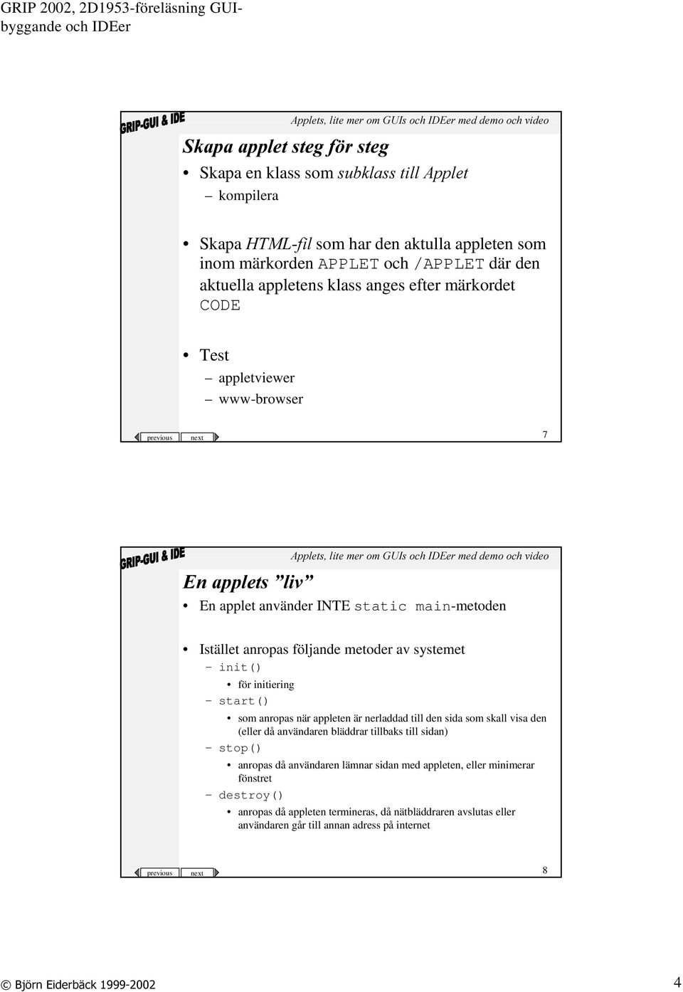 för initiering start() som anropas när appleten är nerladdad till den sida som skall visa den (eller då användaren bläddrar tillbaks till sidan) stop() anropas då användaren lämnar sidan