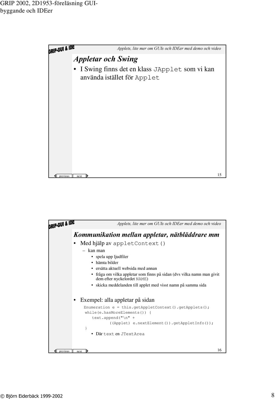 dem efter nyckelordet NAME) skicka meddelanden till applet med visst namn på samma sida Exempel: alla appletar på sidan Enumeration e = this.getappletcontext().