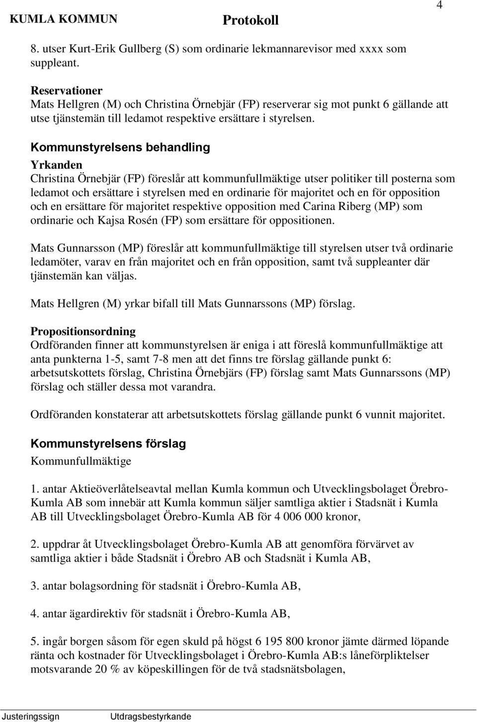 Kommunstyrelsens behandling Yrkanden Christina Örnebjär (FP) föreslår att kommunfullmäktige utser politiker till posterna som ledamot och ersättare i styrelsen med en ordinarie för majoritet och en