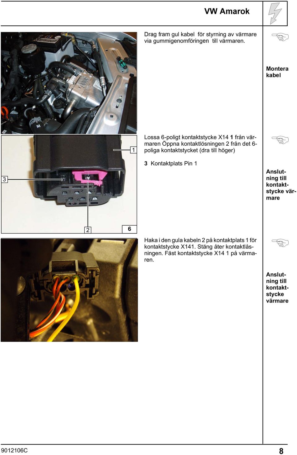 kontaktstycket (dra till höger) 3 Kontaktplats Pin Anslutning till kontaktstycke värmare 3 6 Haka i den gula