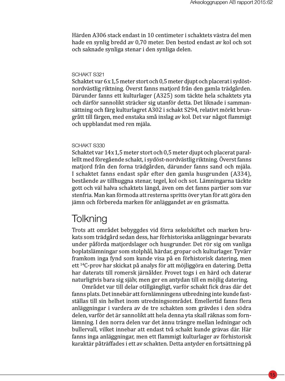 Överst fanns matjord från den gamla trädgården. Därunder fanns ett kulturlager (A325) som täckte hela schaktets yta och därför sannolikt sträcker sig utanför detta.