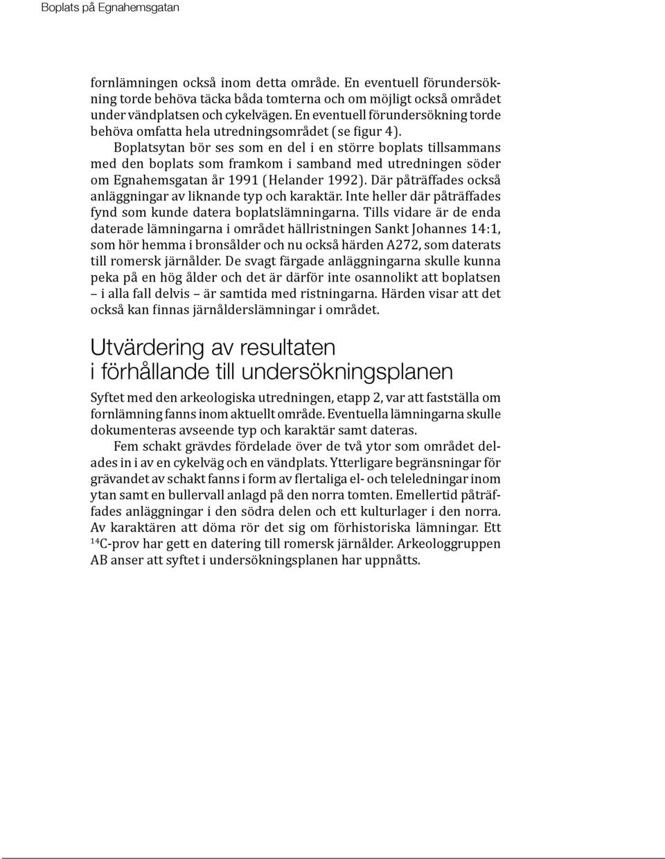 Boplatsytan bör ses som en del i en större boplats tillsammans med den boplats som framkom i samband med utredningen söder om Egnahemsgatan år 1991 (Helander 1992).