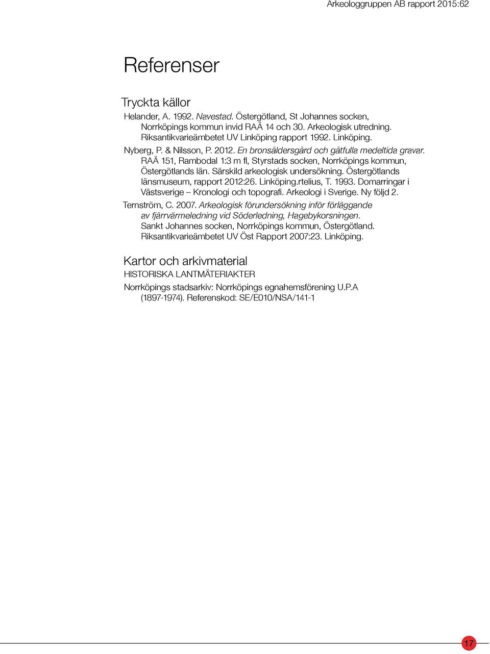 RAÄ 151, Rambodal 1:3 m fl, Styrstads socken, Norrköpings kommun, Östergötlands län. Särskild arkeologisk undersökning. Östergötlands länsmuseum, rapport 2012:26. Linköping.rtelius, T. 1993.