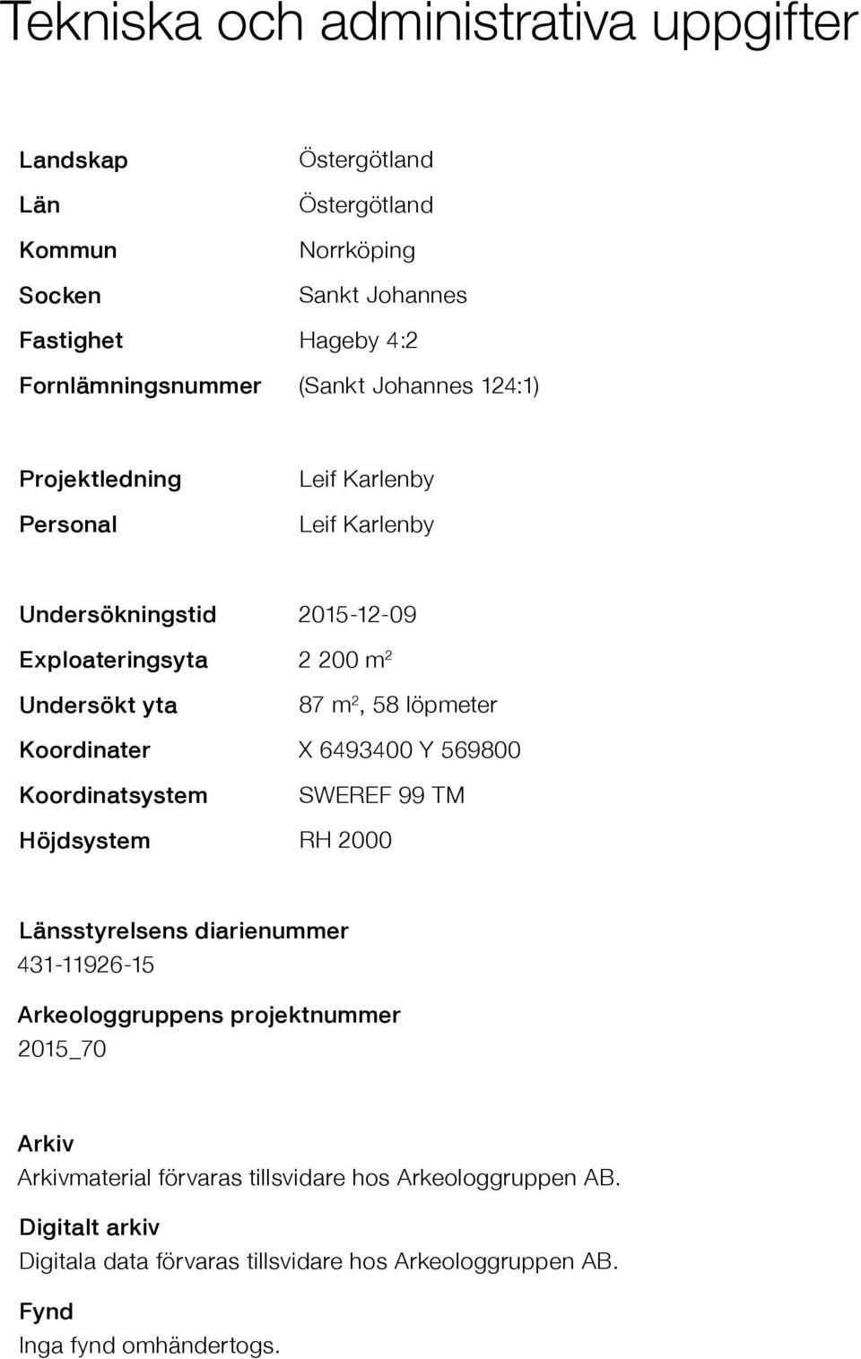 löpmeter Koordinater X 6493400 Y 569800 Koordinatsystem SWEREF 99 TM Höjdsystem RH 2000 Länsstyrelsens diarienummer 431-11926-15 Arkeologgruppens projektnummer