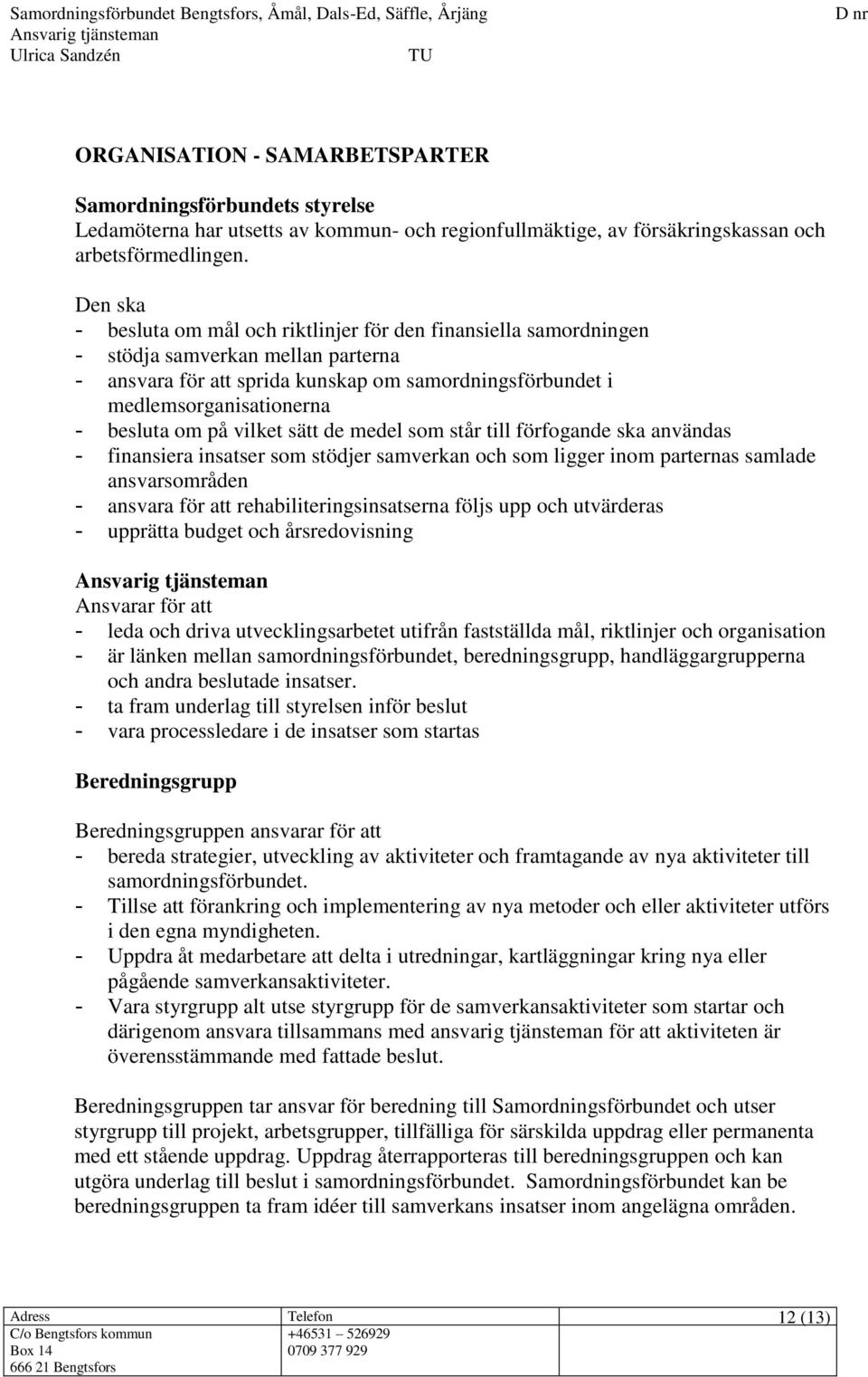 besluta om på vilket sätt de medel som står till förfogande ska användas - finansiera insatser som stödjer samverkan och som ligger inom parternas samlade ansvarsområden - ansvara för att