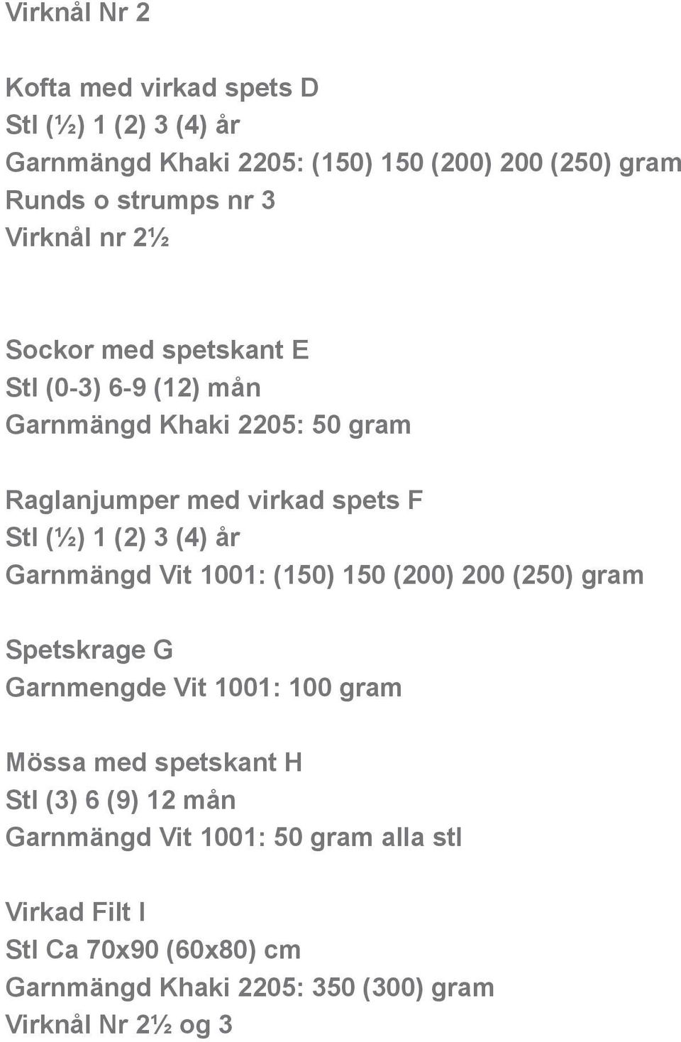 3 (4) år Garnmängd Vit 1001: (150) 150 (200) 200 (250) gram Spetskrage G Garnmengde Vit 1001: 100 gram Mössa med spetskant H Stl (3) 6