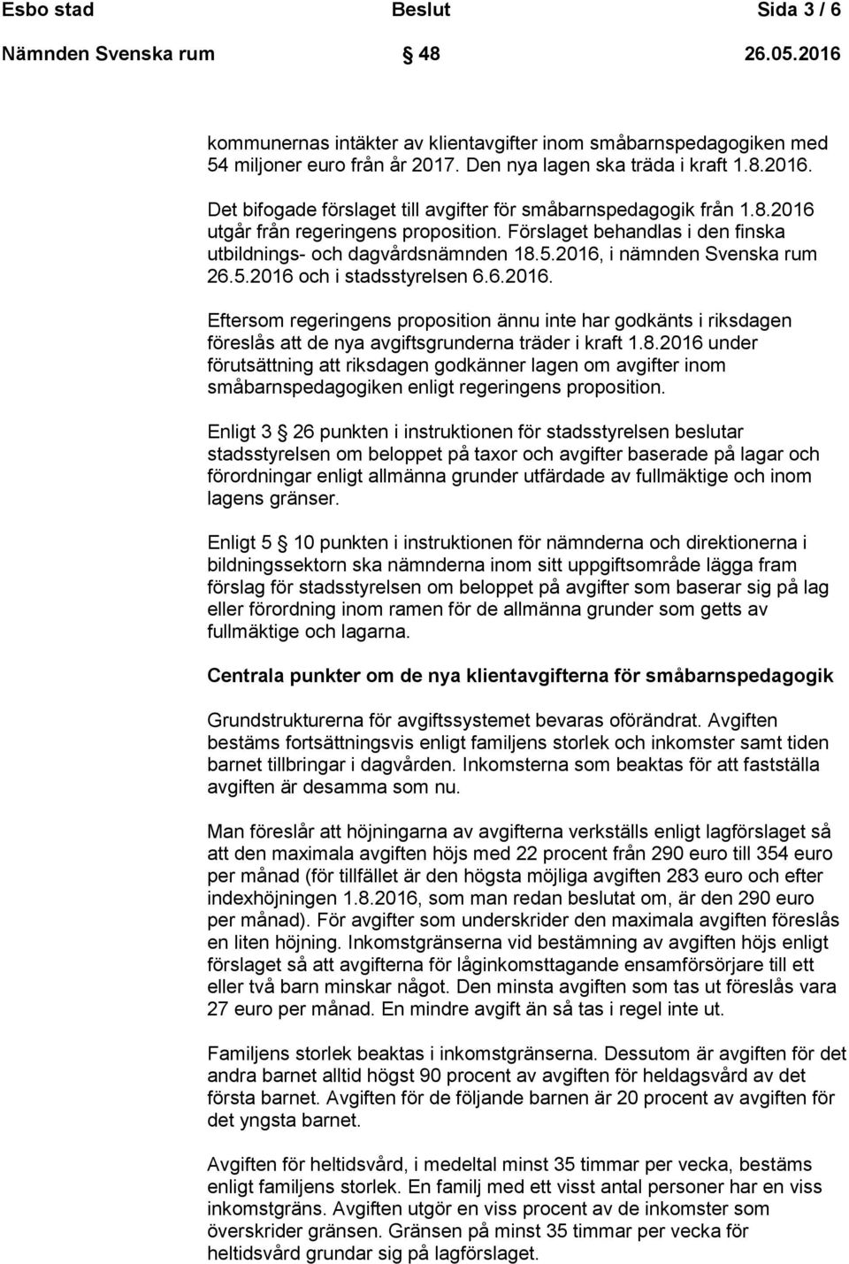 2016, i nämnden Svenska rum 26.5.2016 och i stadsstyrelsen 6.6.2016. Eftersom regeringens proposition ännu inte har godkänts i riksdagen föreslås att de nya avgiftsgrunderna träder i kraft 1.8.