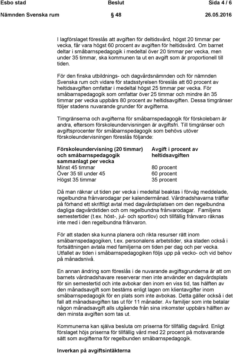 För den finska utbildnings- och dagvårdsnämnden och för nämnden Svenska rum och vidare för stadsstyrelsen föreslås att 60 procent av heltidsavgiften omfattar i medeltal högst 25 timmar per vecka.