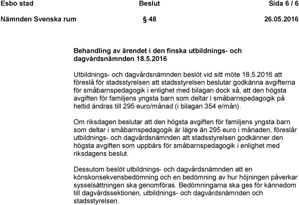 2016 att föreslå för stadsstyrelsen att stadsstyrelsen beslutar godkänna avgifterna för småbarnspedagogik i enlighet med bilagan dock så, att den högsta avgiften för familjens yngsta barn som deltar