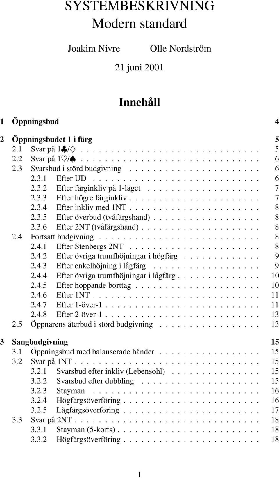 ..................... 8 2.3.5 Efter överbud (tvåfärgshand).................. 8 2.3.6 Efter 2NT (tvåfärgshand).................... 8 2.4 Fortsatt budgivning........................... 8 2.4.1 Efter Stenbergs2NT.