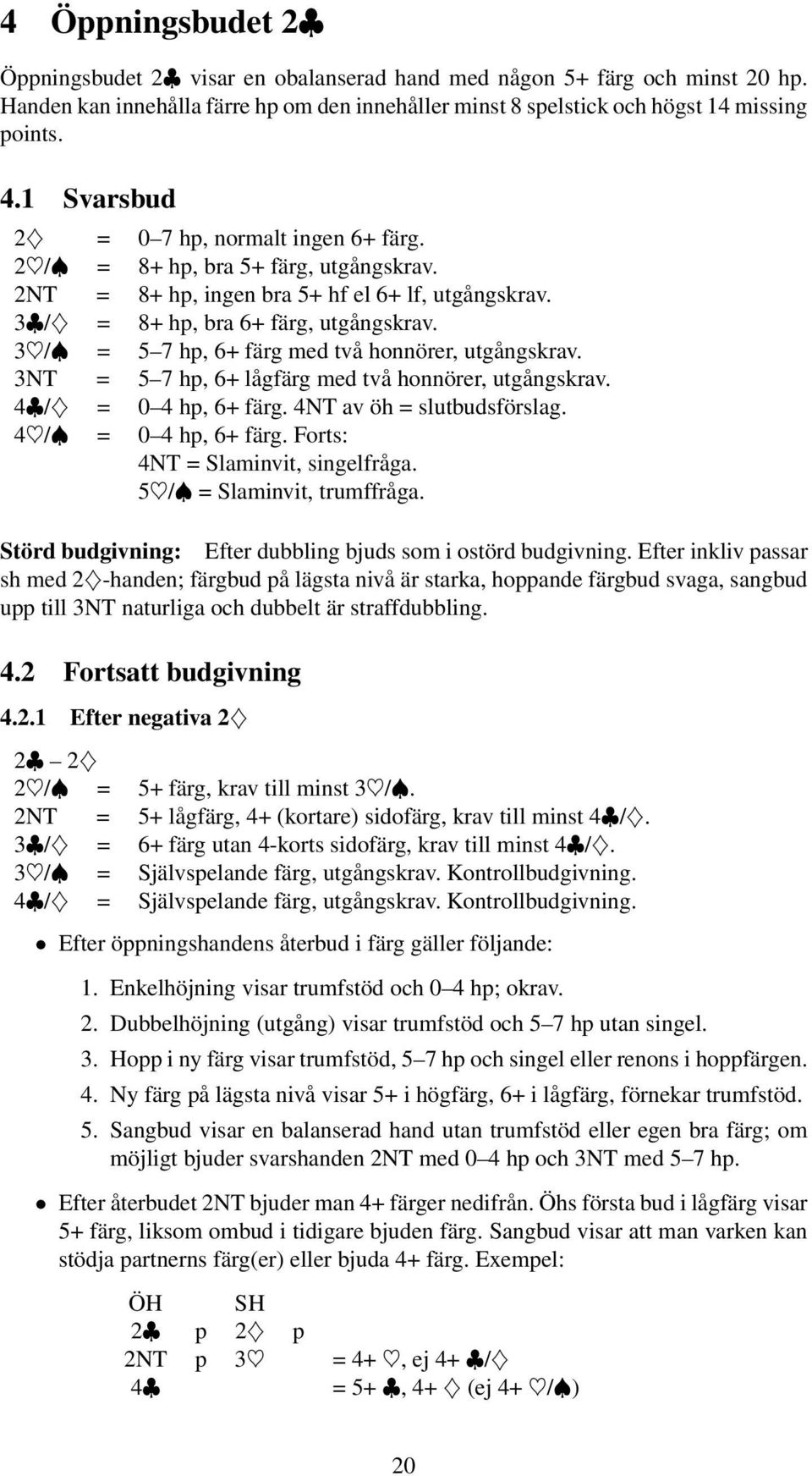 3 /Đ = 5 7 hp, 6+ färg med två honnörer, utgångskrav. 3NT = 5 7 hp, 6+ lågfärg med två honnörer, utgångskrav. 4 /Ð = 0 4 hp, 6+ färg. 4NT av öh = slutbudsförslag. 4 /Đ = 0 4 hp, 6+ färg.