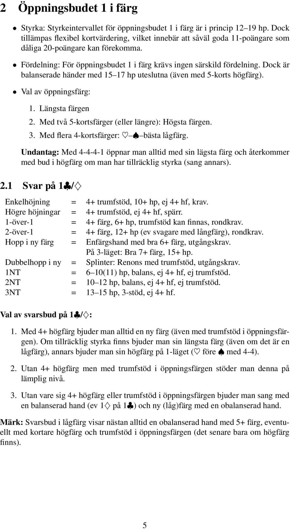 Dock är balanserade händer med 15 17 hp uteslutna (även med 5-korts högfärg). Val av öppningsfärg: 1. Längsta färgen 2. Med två 5-kortsfärger (eller längre): Högsta färgen. 3.
