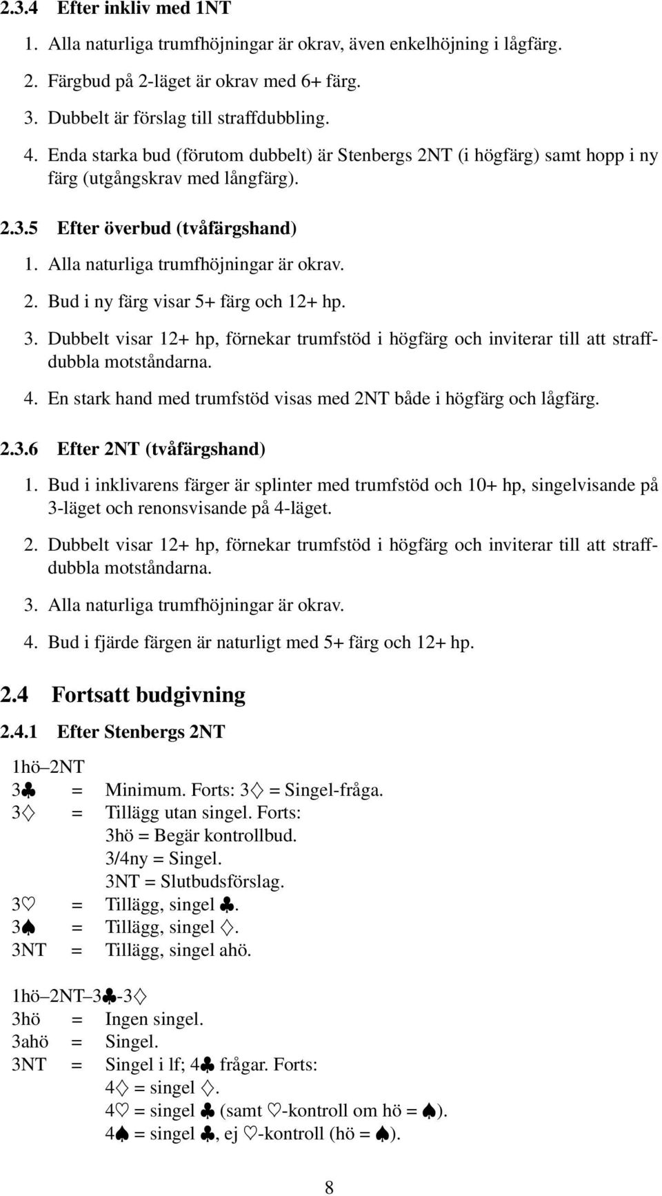 3. Dubbelt visar 12+ hp, förnekar trumfstöd i högfärg och inviterar till att straffdubbla motståndarna. 4. En stark hand med trumfstöd visas med 2NT både i högfärg och lågfärg. 2.3.6 Efter 2NT (tvåfärgshand) 1.